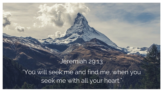 You will seek me and find me, when you seek me with all your heart.