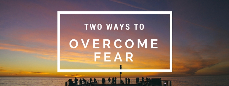 two ways to overcome fear