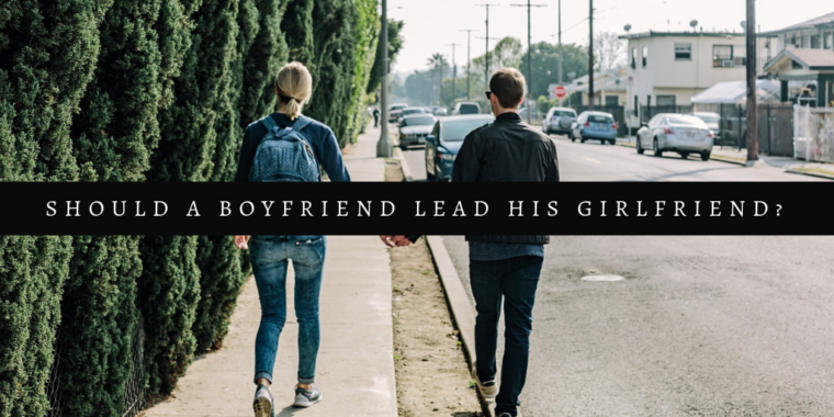 Should A Boyfriend Lead His Girlfriend In Christian Dating