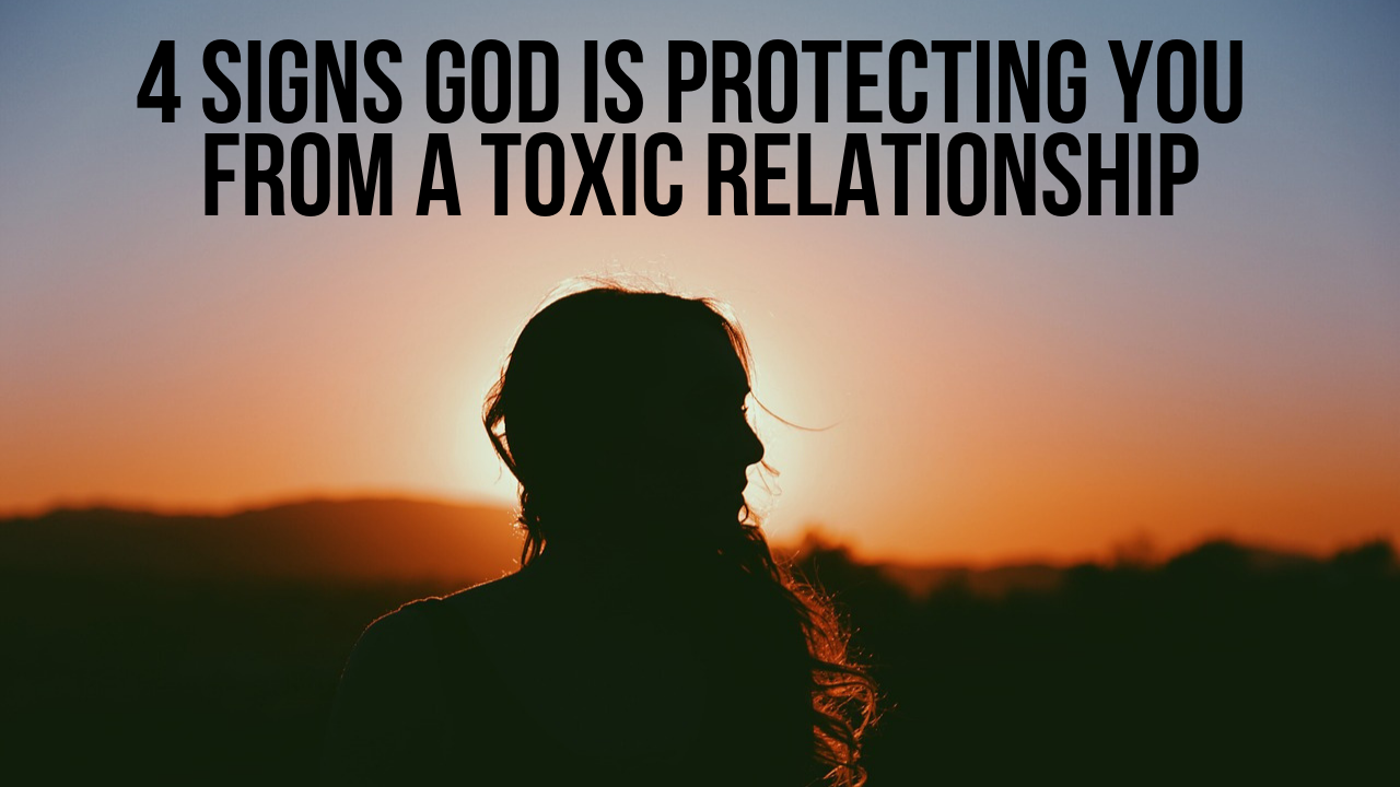 4 signs God is protecting you from a toxic relationship