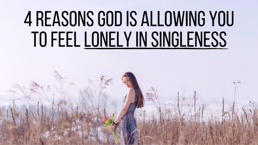 4 Reasons God Is Allowing You To Feel Lonely In Singleness Agw Ministries