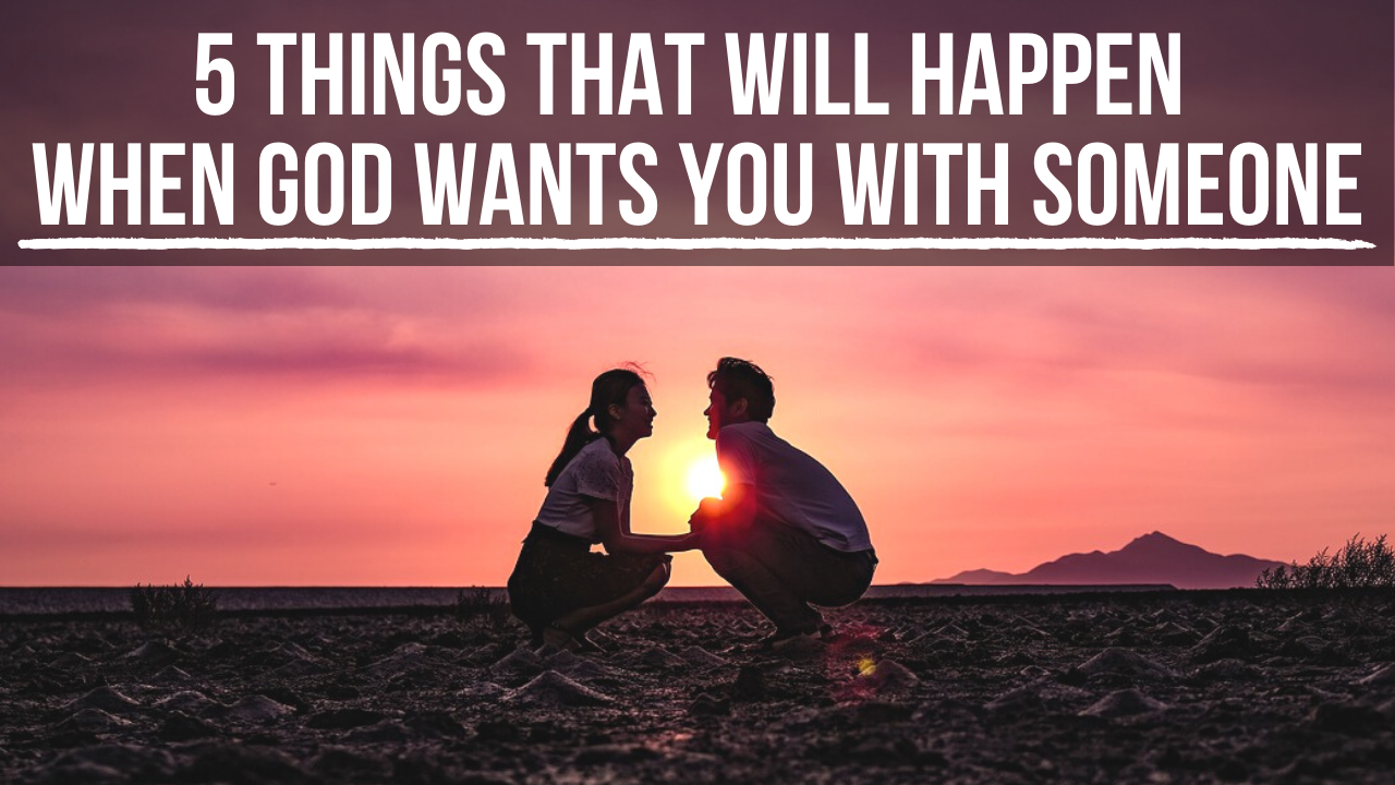 5 Things God Will Do In Your Life When He Wants You With Someone 