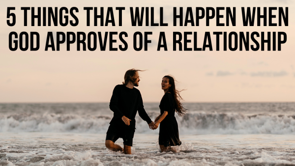 5 Things God Will Do When He Approves Of A Relationship Agw Ministries