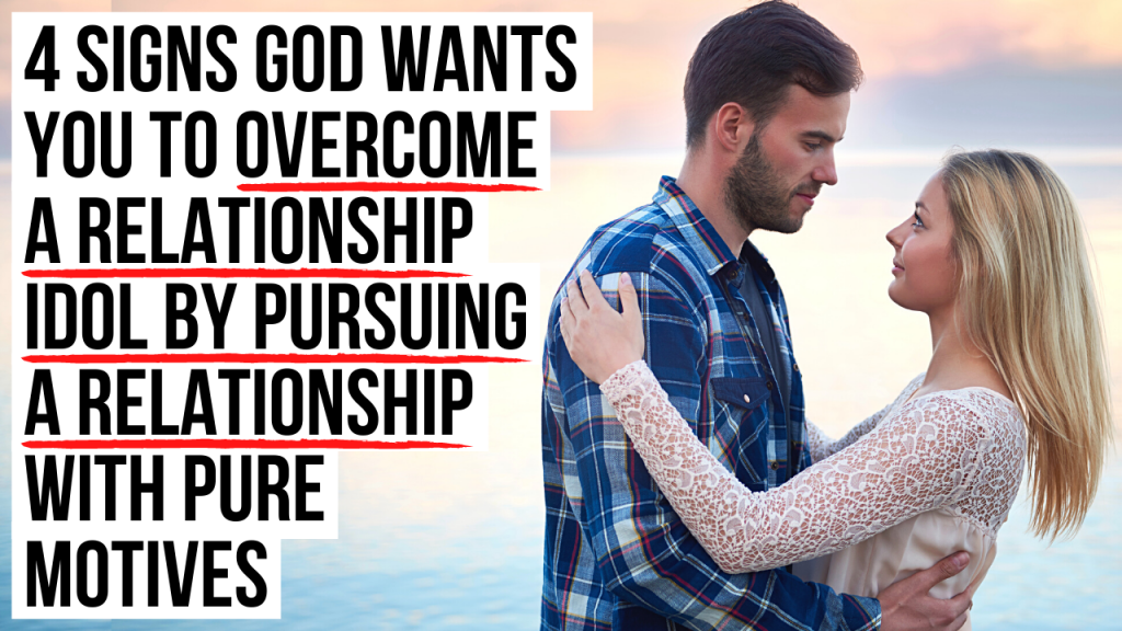 4 Signs God Wants You to Overcome a Relationship Idol By Pursuing a ...