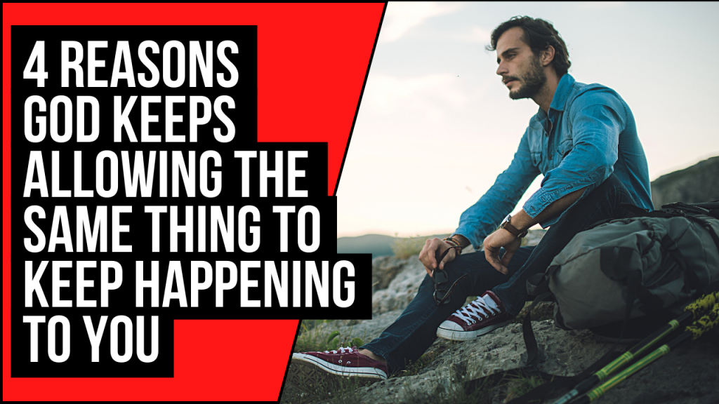 4 Reasons God Keeps Allowing The Same Thing To Keep Happening To You ApplyGodsWord
