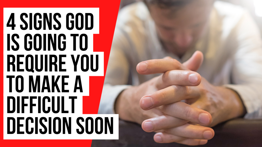 4 Signs God Is Going to Require You to Make a Difficult Decision Soon ...