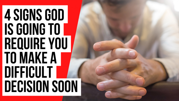 4 Signs God Is Going to Require You to Make a Difficult Decision Soon ...