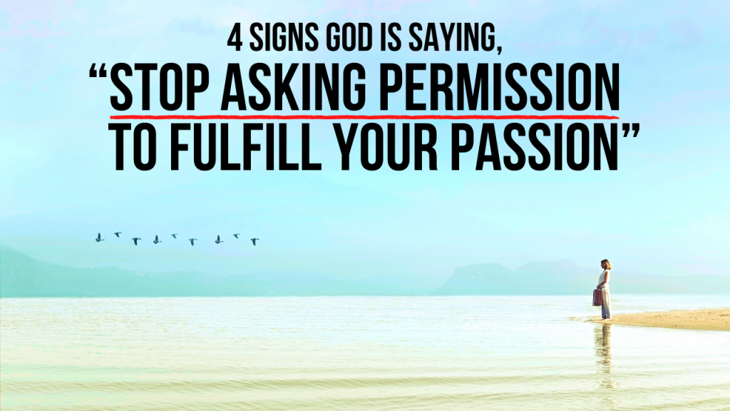 4 Signs God Is Saying “stop Asking Permission To Fulfill Your Passion