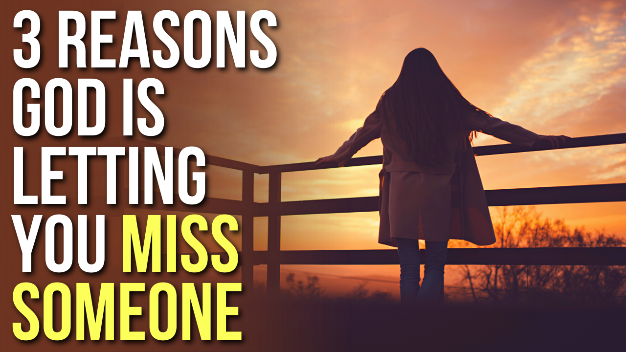 3 Reasons God Is Letting You Miss Someone
