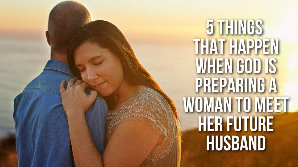 5 Things God Will Do When Preparing a Woman to Meet Her Future Husband ...