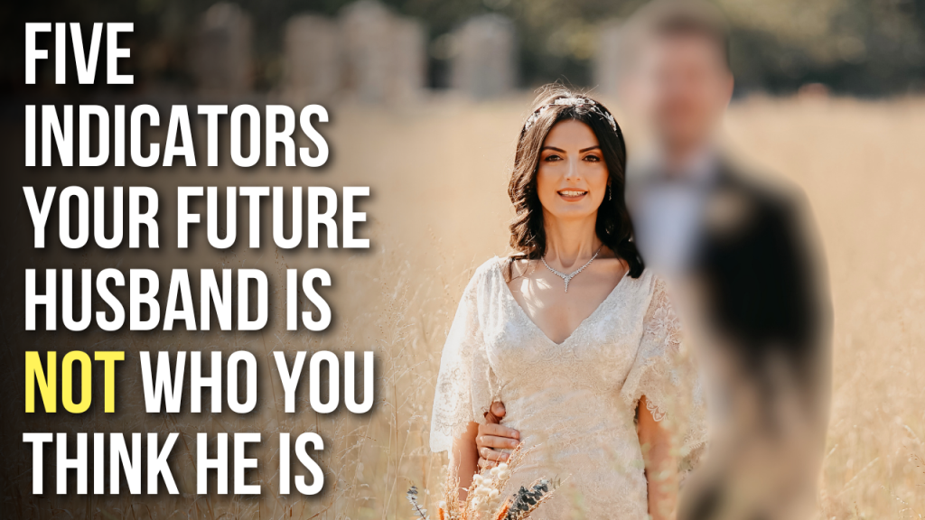 5 Indicators Your Future Husband Is NOT Who You Think He Is AGW